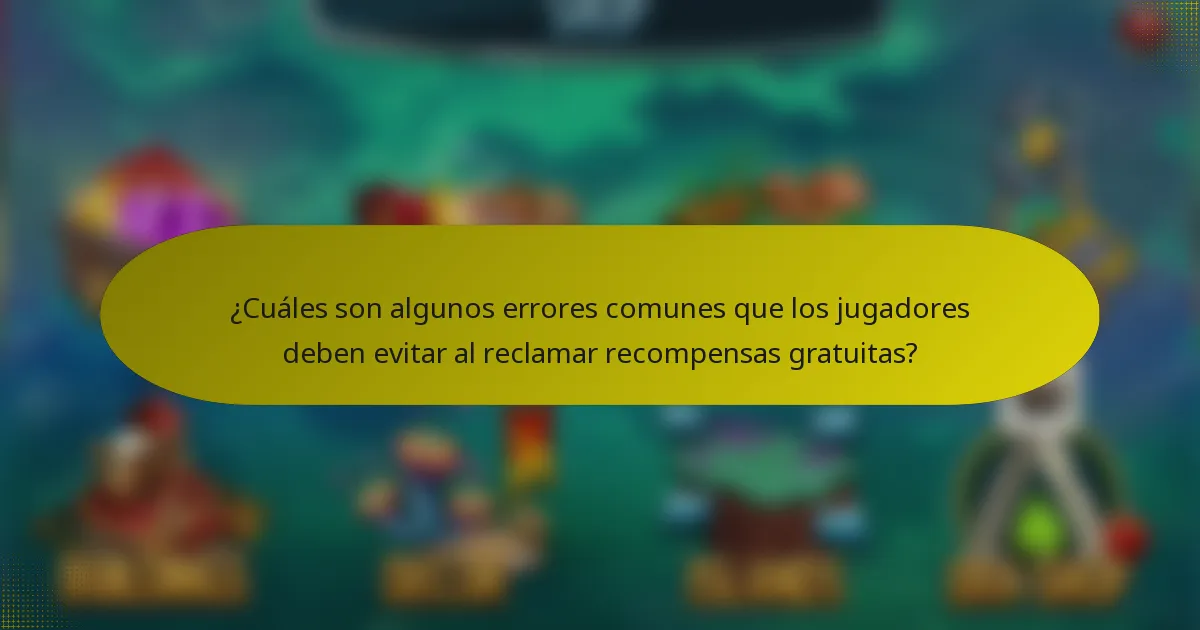 ¿Cuáles son algunos errores comunes que los jugadores deben evitar al reclamar recompensas gratuitas?