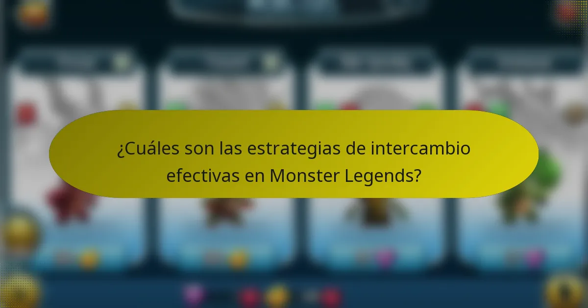 ¿Cuáles son las estrategias de intercambio efectivas en Monster Legends?