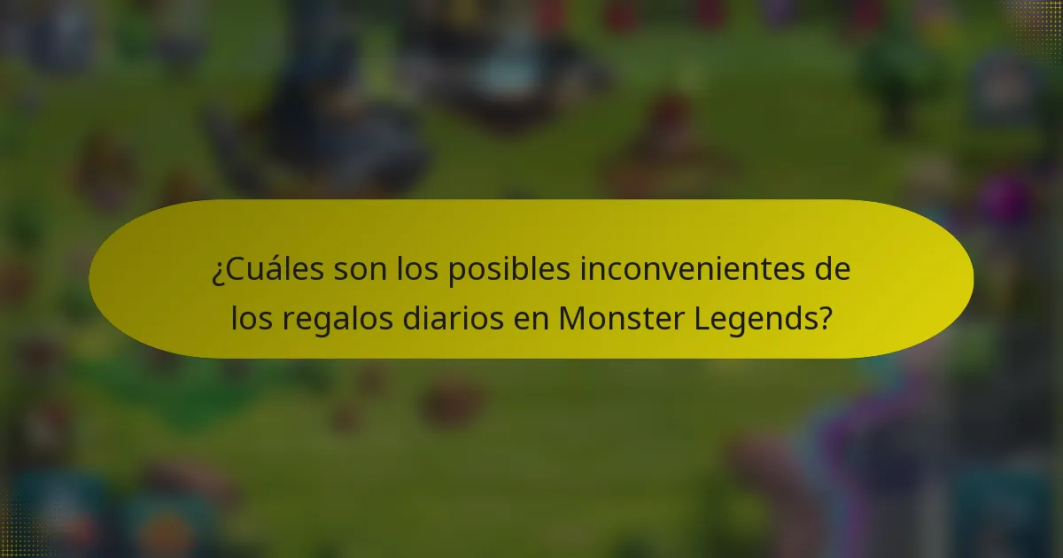 ¿Cuáles son los posibles inconvenientes de los regalos diarios en Monster Legends?
