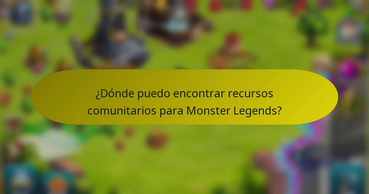 ¿Dónde puedo encontrar recursos comunitarios para Monster Legends?