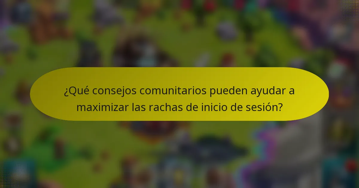¿Qué consejos comunitarios pueden ayudar a maximizar las rachas de inicio de sesión?