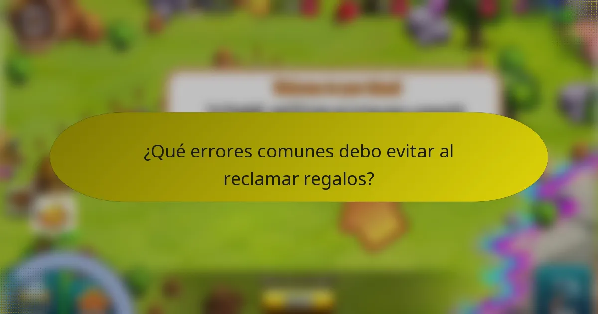 ¿Qué errores comunes debo evitar al reclamar regalos?