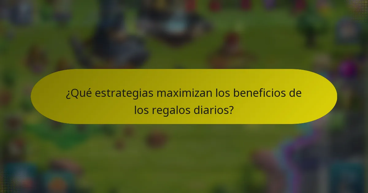 ¿Qué estrategias maximizan los beneficios de los regalos diarios?