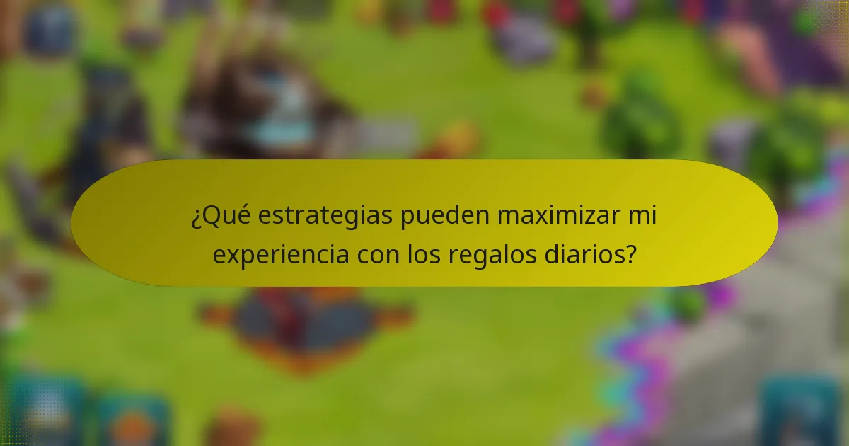 ¿Qué estrategias pueden maximizar mi experiencia con los regalos diarios?