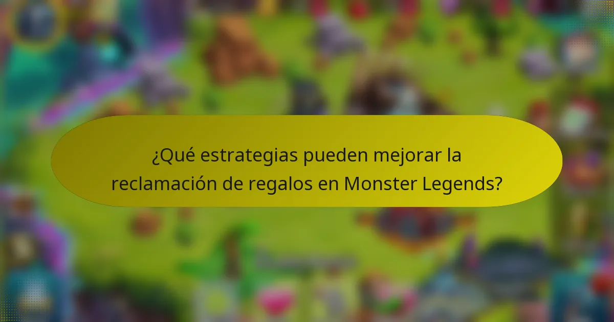 ¿Qué estrategias pueden mejorar la reclamación de regalos en Monster Legends?