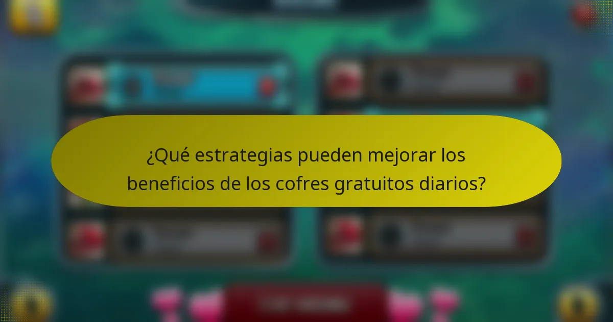 ¿Qué estrategias pueden mejorar los beneficios de los cofres gratuitos diarios?